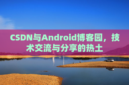 CSDN与Android博客园，技术交流与分享的热土