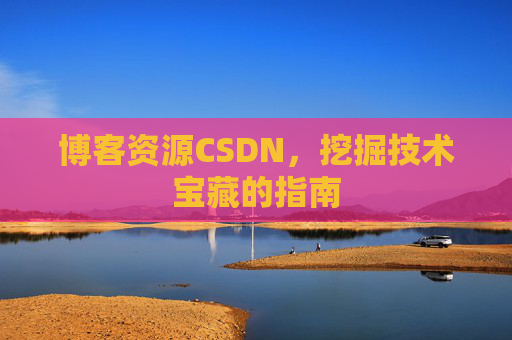 博客资源CSDN，挖掘技术宝藏的指南