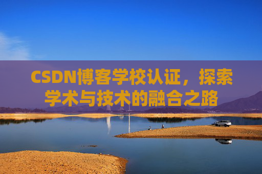 CSDN博客学校认证,探索学术与技术的融合之路
