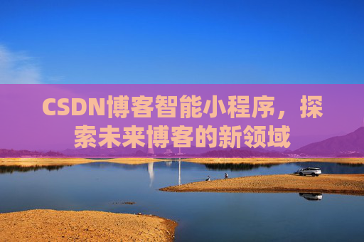 CSDN博客智能小程序，探索未来博客的新领域