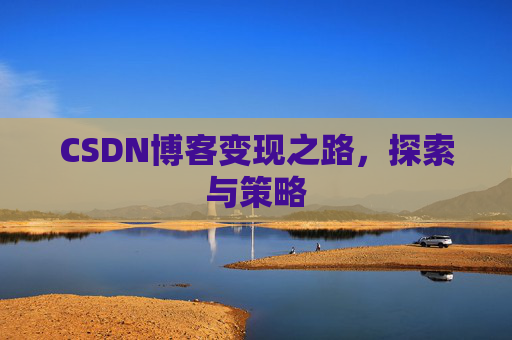CSDN博客变现之路，探索与策略